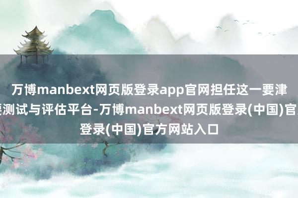 万博manbext网页版登录app官网担任这一要津智商的主要测试与评估平台-万博manbext网页版登录(中国)官方网站入口