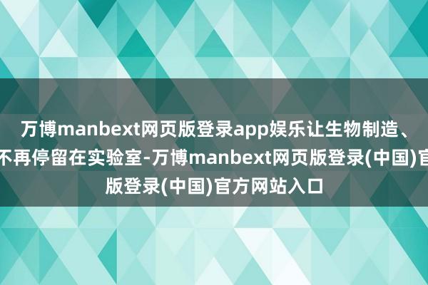 万博manbext网页版登录app娱乐让生物制造、量子科技等不再停留在实验室-万博manbext网页版登录(中国)官方网站入口