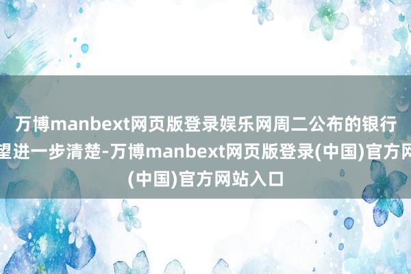 万博manbext网页版登录娱乐网周二公布的银行贷款看望进一步清楚-万博manbext网页版登录(中国)官方网站入口