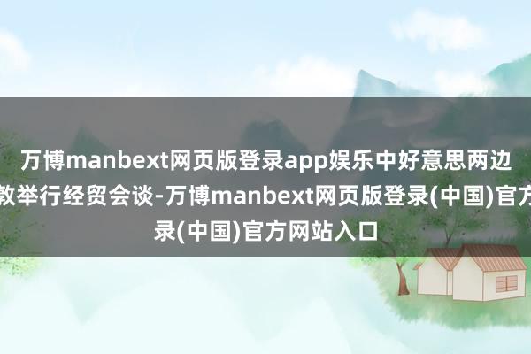 万博manbext网页版登录app娱乐中好意思两边在英国伦敦举行经贸会谈-万博manbext网页版登录(中国)官方网站入口
