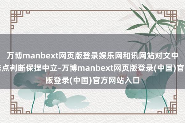 万博manbext网页版登录娱乐网和讯网站对文中述说、不雅点判断保捏中立-万博manbext网页版登录(中国)官方网站入口