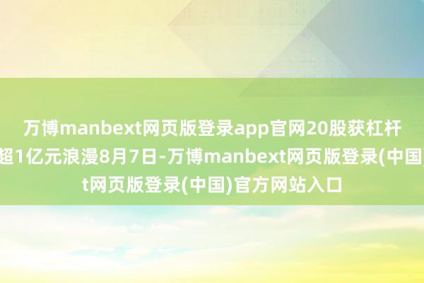 万博manbext网页版登录app官网20股获杠杆资金净买入均超1亿元浪漫8月7日-万博manbext网页版登录(中国)官方网站入口