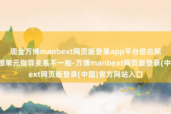 现金万博manbext网页版登录app平台但总照旧有东谈主堪称跟单元指导关系不一般-万博manbext网页版登录(中国)官方网站入口
