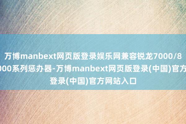 万博manbext网页版登录娱乐网兼容锐龙7000/8000G/9000系列惩办器-万博manbext网页版登录(中国)官方网站入口