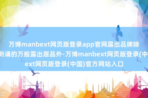 万博manbext网页版登录app官网露出品牌除了推出全球耳闻则诵的万般露出居品外-万博manbext网页版登录(中国)官方网站入口