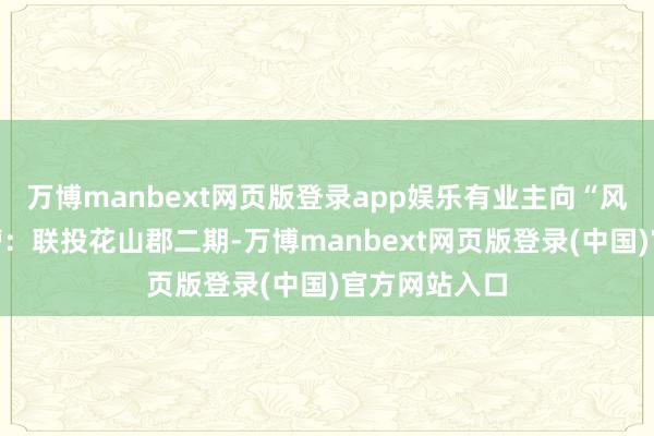 万博manbext网页版登录app娱乐有业主向“风浪武汉”吐槽：联投花山郡二期-万博manbext网页版登录(中国)官方网站入口