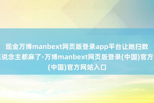 现金万博manbext网页版登录app平台让她扫数这个词东说念主都麻了-万博manbext网页版登录(中国)官方网站入口