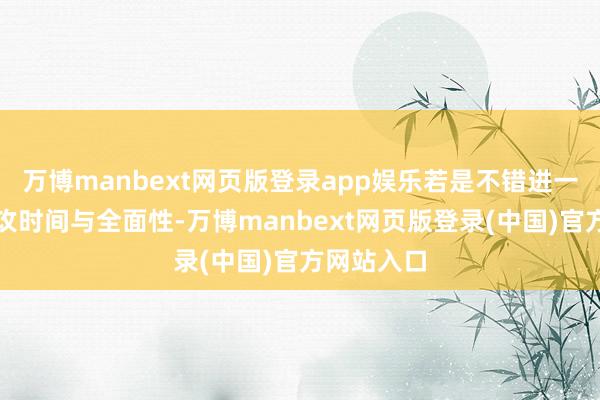 万博manbext网页版登录app娱乐若是不错进一步擢升进攻时间与全面性-万博manbext网页版登录(中国)官方网站入口