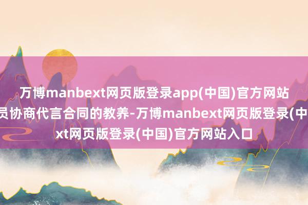 万博manbext网页版登录app(中国)官方网站他有丰富的和球员协商代言合同的教养-万博manbext网页版登录(中国)官方网站入口