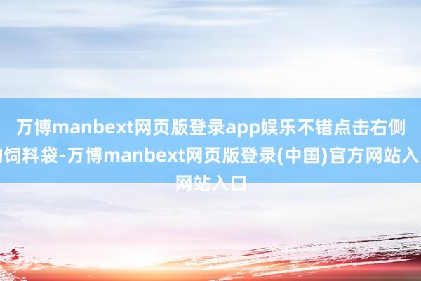 万博manbext网页版登录app娱乐不错点击右侧的饲料袋-万博manbext网页版登录(中国)官方网站入口