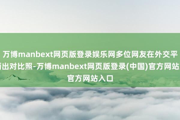 万博manbext网页版登录娱乐网多位网友在外交平台晒出对比照-万博manbext网页版登录(中国)官方网站入口