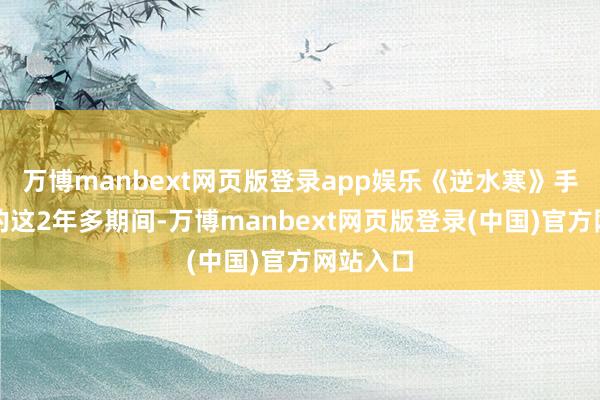 万博manbext网页版登录app娱乐《逆水寒》手游上线的这2年多期间-万博manbext网页版登录(中国)官方网站入口