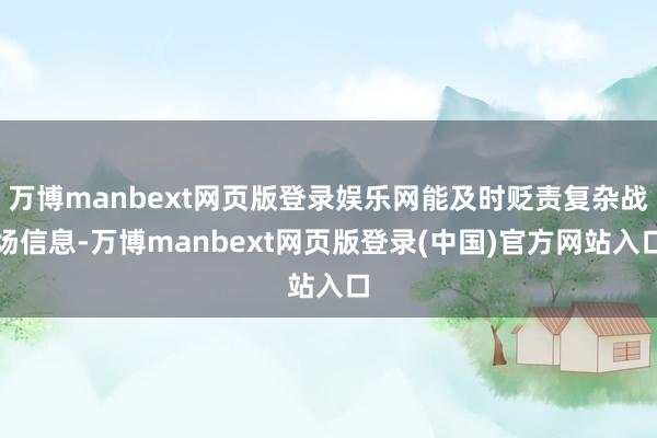 万博manbext网页版登录娱乐网能及时贬责复杂战场信息-万博manbext网页版登录(中国)官方网站入口