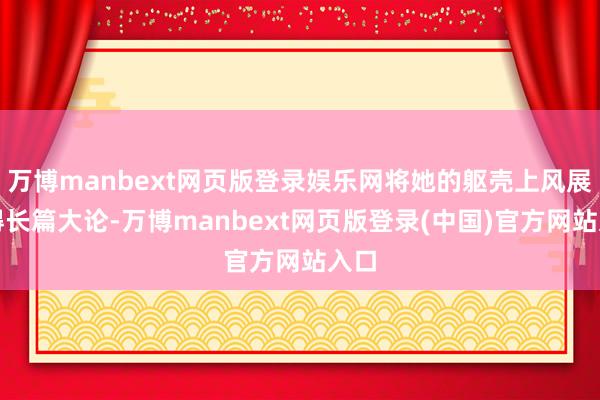 万博manbext网页版登录娱乐网将她的躯壳上风展现得长篇大论-万博manbext网页版登录(中国)官方网站入口