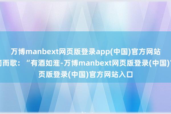 万博manbext网页版登录app(中国)官方网站中行穆子举箭而歌：“有酒如淮-万博manbext网页版登录(中国)官方网站入口