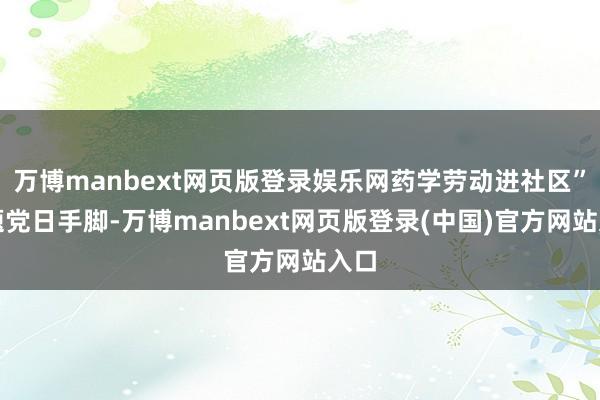 万博manbext网页版登录娱乐网药学劳动进社区”主题党日手脚-万博manbext网页版登录(中国)官方网站入口