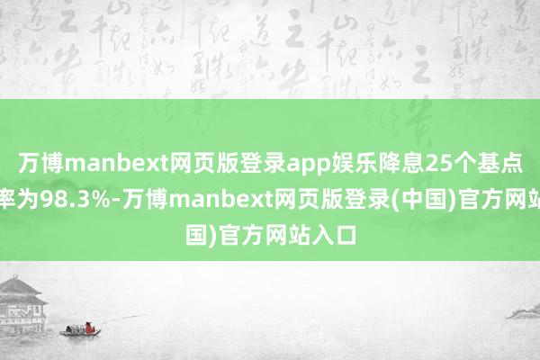 万博manbext网页版登录app娱乐降息25个基点的概率为98.3%-万博manbext网页版登录(中国)官方网站入口