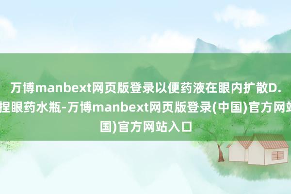万博manbext网页版登录以便药液在眼内扩散D. 右手捏眼药水瓶-万博manbext网页版登录(中国)官方网站入口