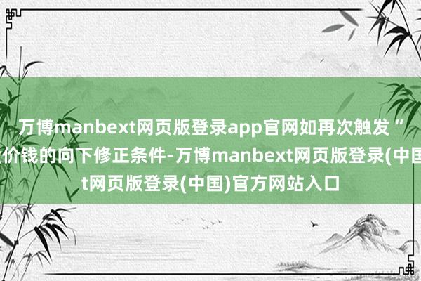 万博manbext网页版登录app官网如再次触发“正帆转债”转股价钱的向下修正条件-万博manbext网页版登录(中国)官方网站入口