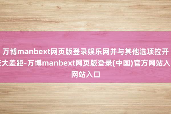 万博manbext网页版登录娱乐网并与其他选项拉开较大差距-万博manbext网页版登录(中国)官方网站入口